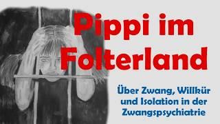 Pippi im Folterland - über Zwang, Willkür und Isolation in der Zwangspsychiatrie
