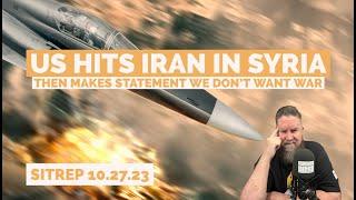 US Hits Iran in Syria - Then Issues Statement We Don't Want War. SITREP 10 27 23