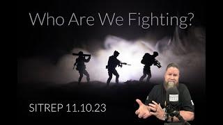 Who Exactly ARE We Fighting? SITREP 11.10.23