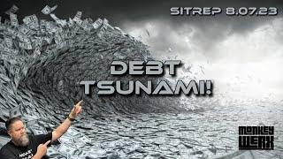 Debt Tsunami! SITREP 8.7.23