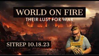 World on Fire - Their Lust for War. SITREP 10.18.23